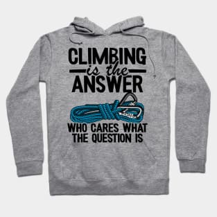 Climbing Is The Answer Who Cares What The Question Is Funny Climbing Hoodie